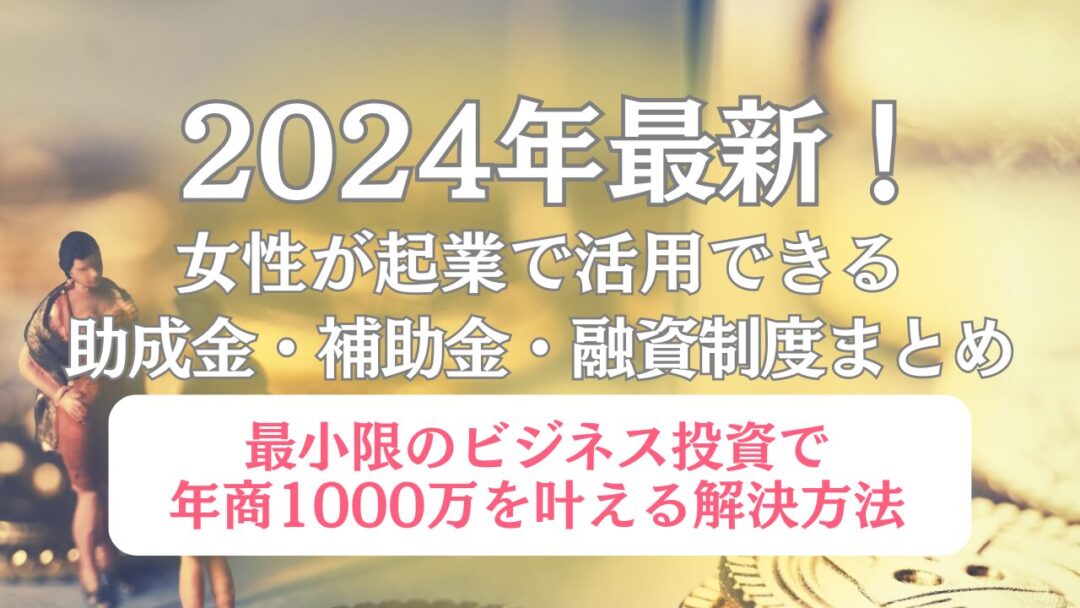 2024年最新！女性が起業で活用できる助成金、補助金、融資制度についてお金を背景に説明している画像